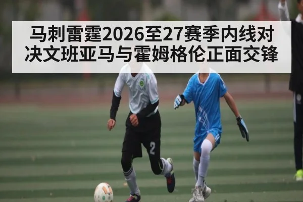 马刺雷霆2026至27赛季内线对决文班亚马与霍姆格伦正面交锋