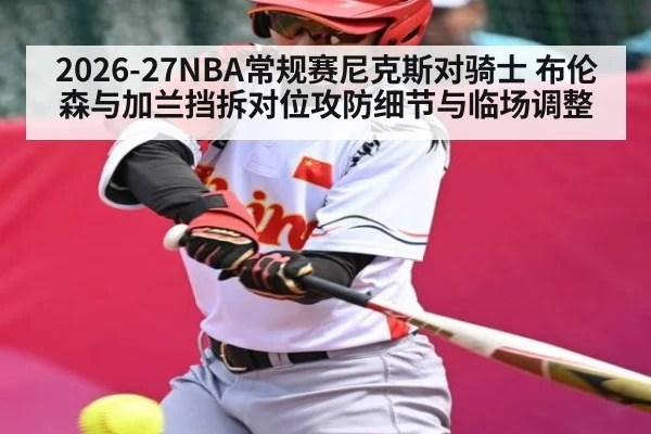 2026-27NBA常规赛尼克斯对骑士 布伦森与加兰挡拆对位攻防细节与临场调整